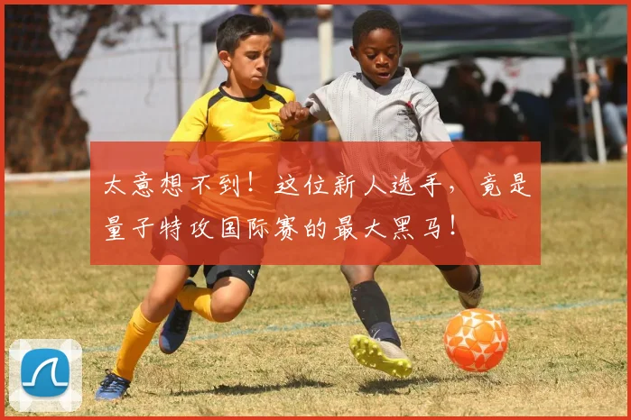 太意想不到!这位新人选手,竟是量子特攻国际赛的最大黑马!