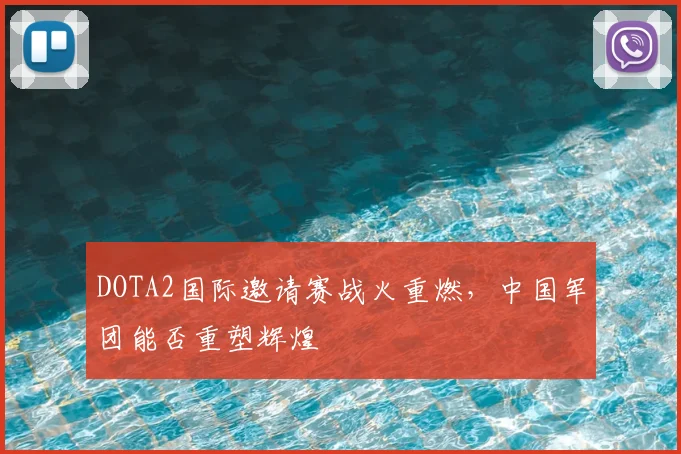 DOTA2国际邀请赛战火重燃,中国军团能否重塑辉煌