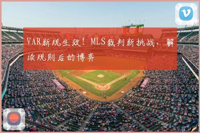 VAR新规生效!MLS裁判新挑战,解读规则后的博弈